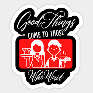 Good Things Come to Those Who Wait | Funny waiter or waitress design Sticker